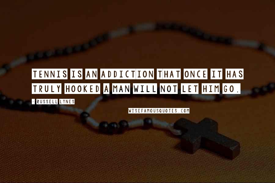 Russell Lynes Quotes: Tennis is an addiction that once it has truly hooked a man will not let him go.