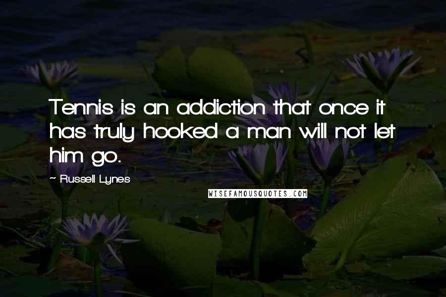 Russell Lynes Quotes: Tennis is an addiction that once it has truly hooked a man will not let him go.