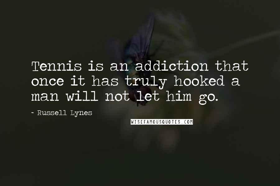 Russell Lynes Quotes: Tennis is an addiction that once it has truly hooked a man will not let him go.