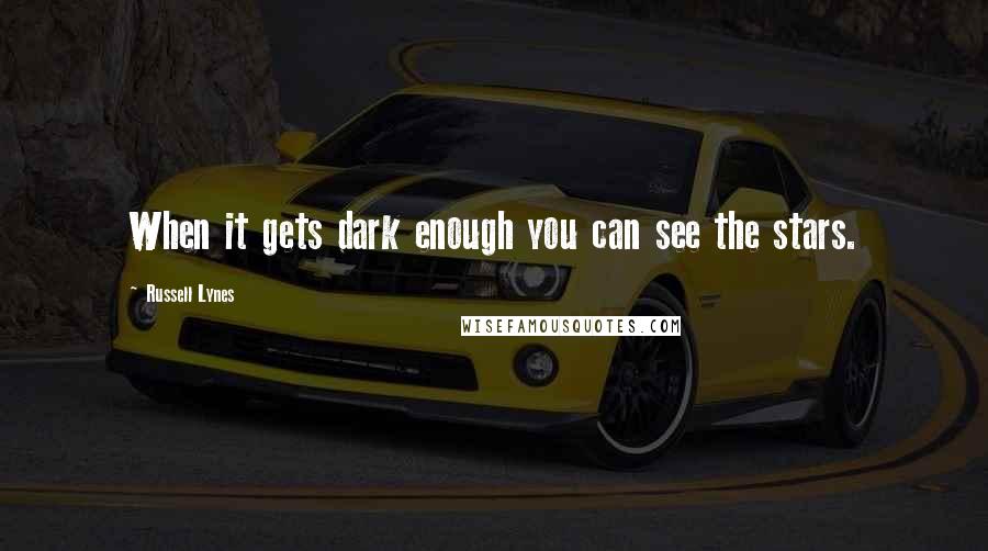 Russell Lynes Quotes: When it gets dark enough you can see the stars.