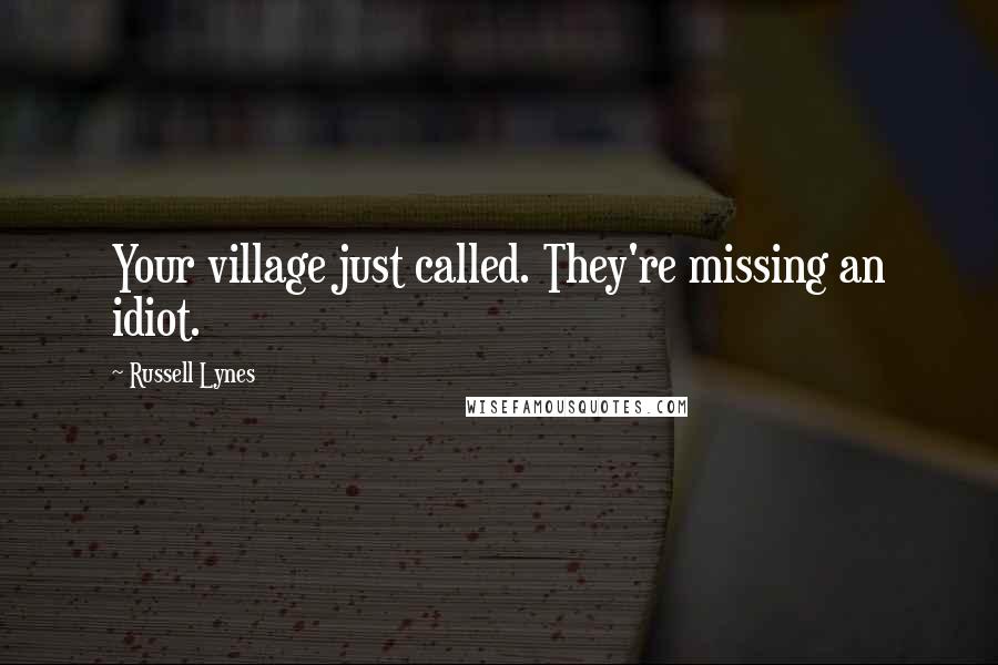 Russell Lynes Quotes: Your village just called. They're missing an idiot.