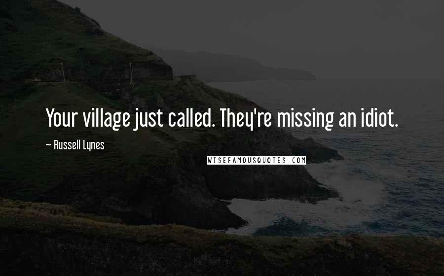 Russell Lynes Quotes: Your village just called. They're missing an idiot.