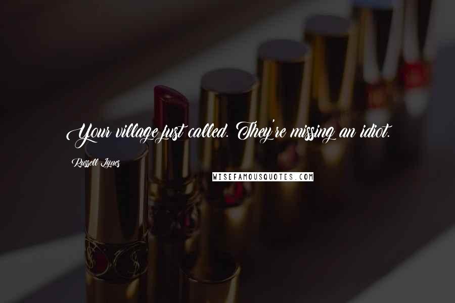 Russell Lynes Quotes: Your village just called. They're missing an idiot.