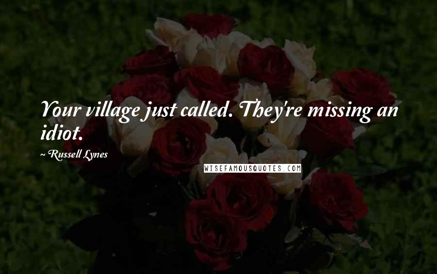 Russell Lynes Quotes: Your village just called. They're missing an idiot.