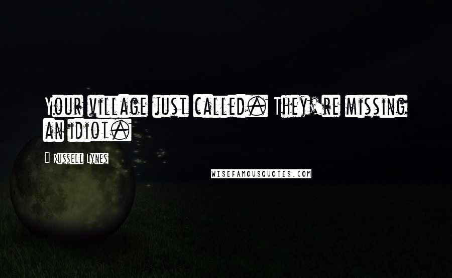 Russell Lynes Quotes: Your village just called. They're missing an idiot.