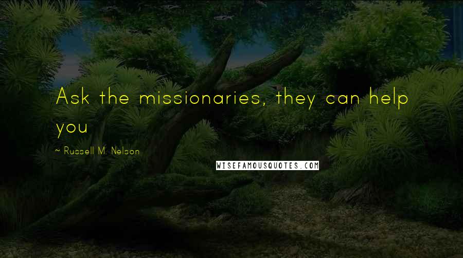 Russell M. Nelson Quotes: Ask the missionaries, they can help you