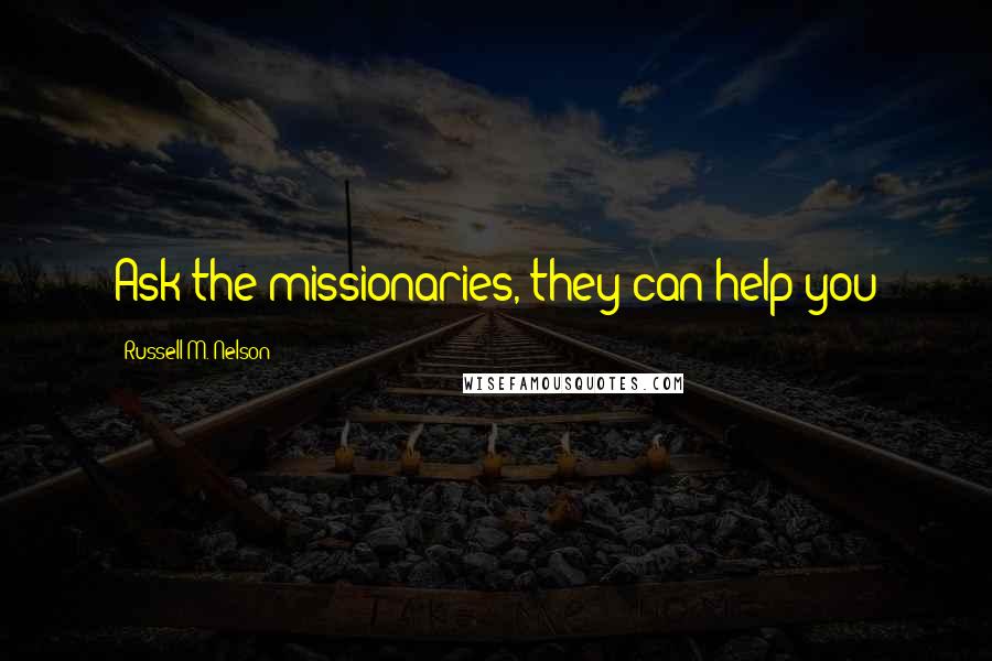 Russell M. Nelson Quotes: Ask the missionaries, they can help you