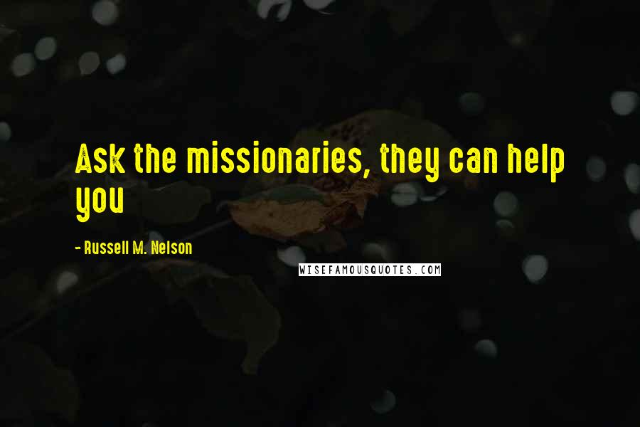 Russell M. Nelson Quotes: Ask the missionaries, they can help you