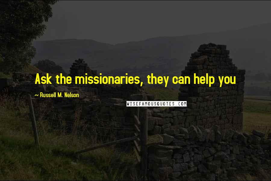 Russell M. Nelson Quotes: Ask the missionaries, they can help you