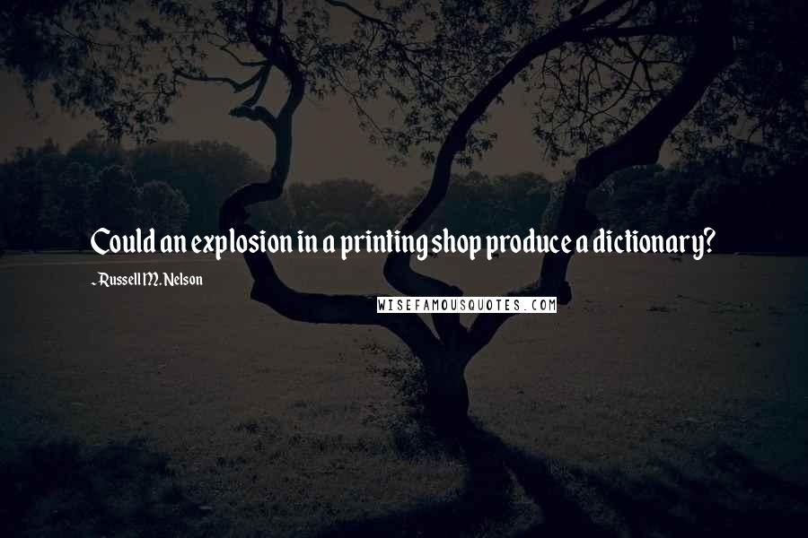 Russell M. Nelson Quotes: Could an explosion in a printing shop produce a dictionary?