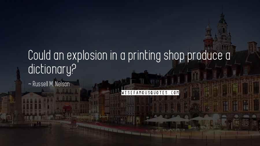 Russell M. Nelson Quotes: Could an explosion in a printing shop produce a dictionary?