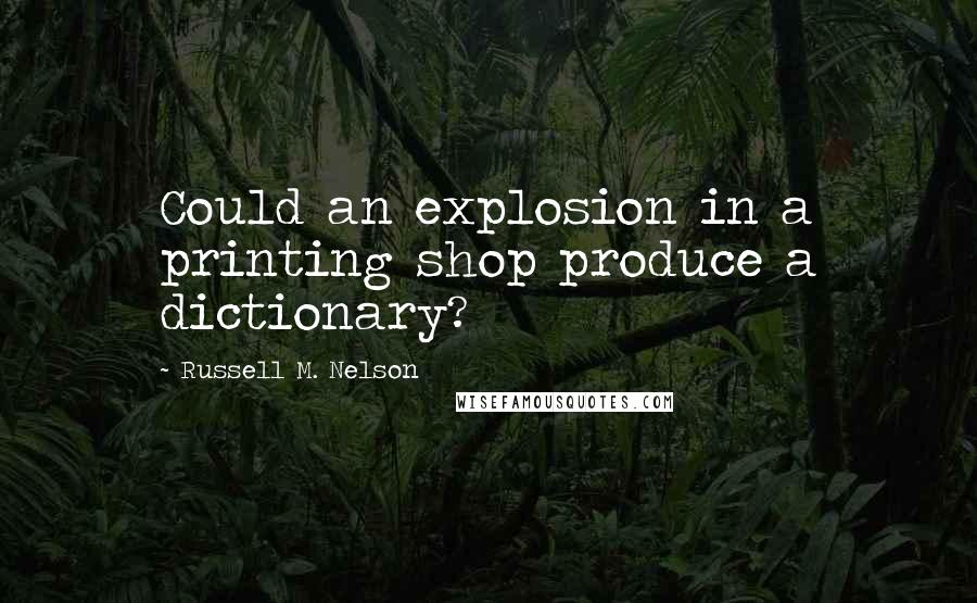 Russell M. Nelson Quotes: Could an explosion in a printing shop produce a dictionary?