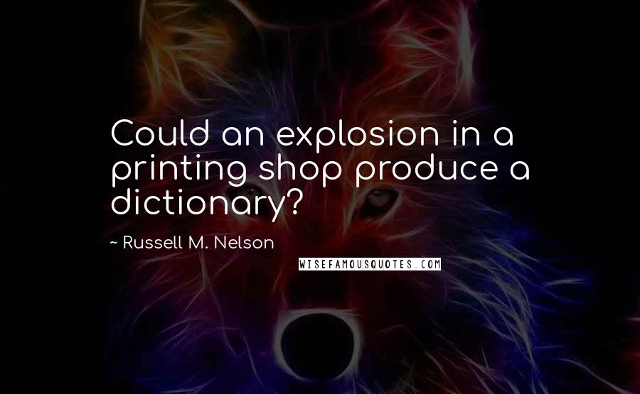Russell M. Nelson Quotes: Could an explosion in a printing shop produce a dictionary?