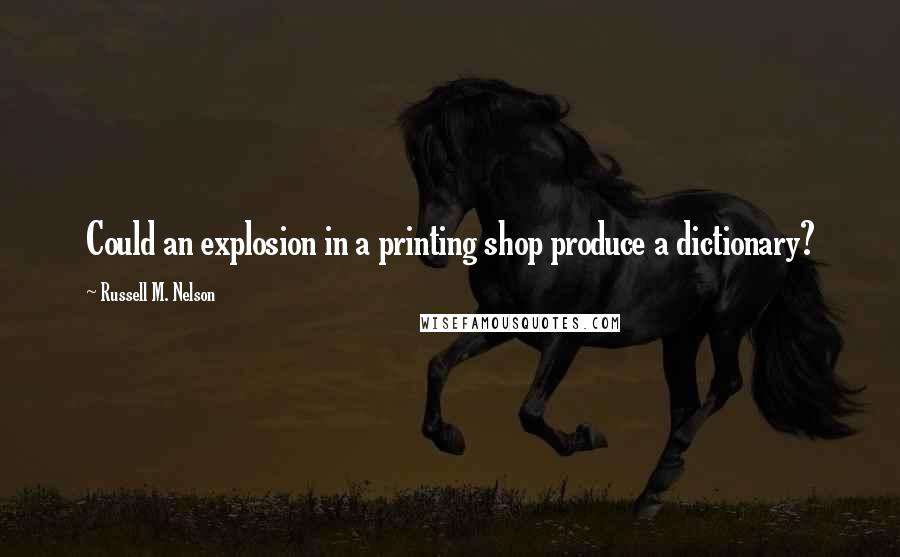 Russell M. Nelson Quotes: Could an explosion in a printing shop produce a dictionary?