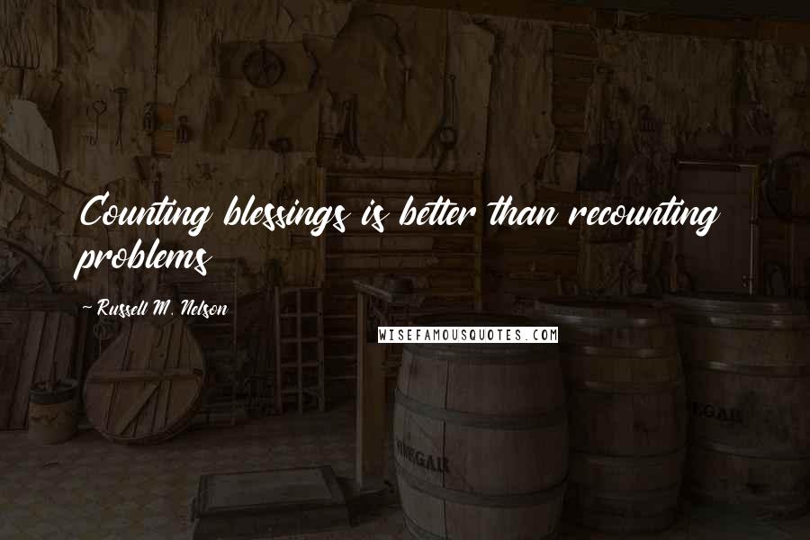 Russell M. Nelson Quotes: Counting blessings is better than recounting problems