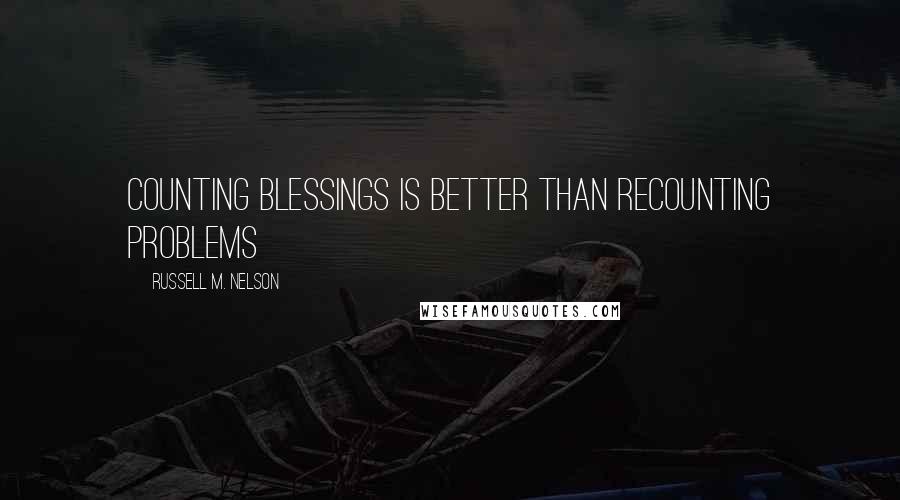 Russell M. Nelson Quotes: Counting blessings is better than recounting problems