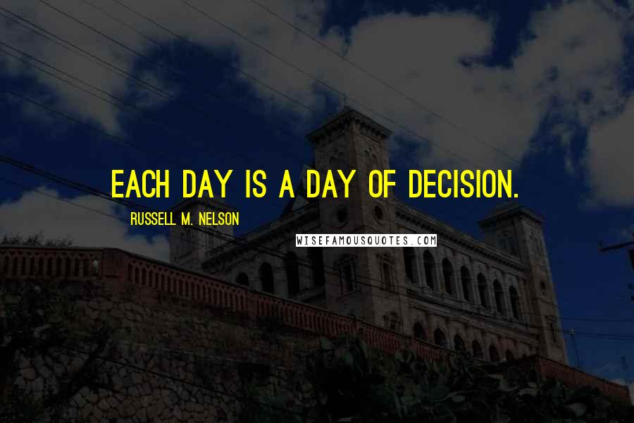 Russell M. Nelson Quotes: Each day is a day of decision.