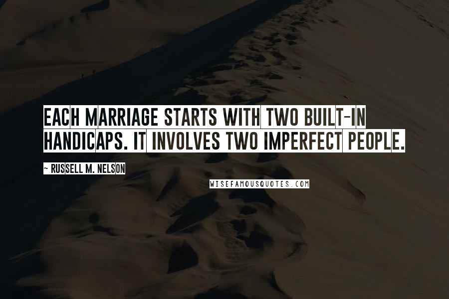 Russell M. Nelson Quotes: Each marriage starts with two built-in handicaps. It involves two imperfect people.