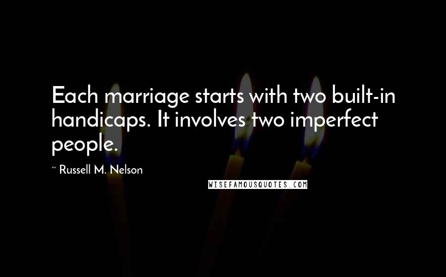 Russell M. Nelson Quotes: Each marriage starts with two built-in handicaps. It involves two imperfect people.