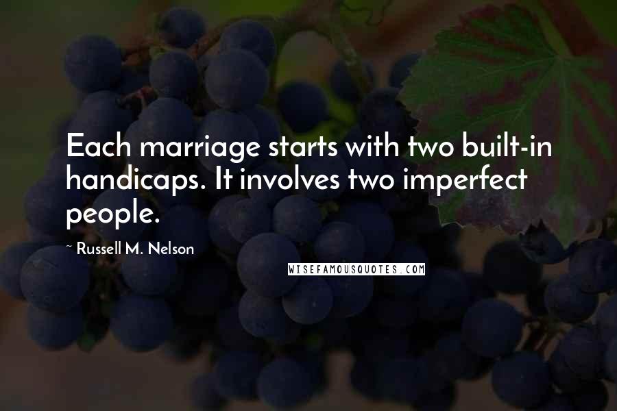 Russell M. Nelson Quotes: Each marriage starts with two built-in handicaps. It involves two imperfect people.