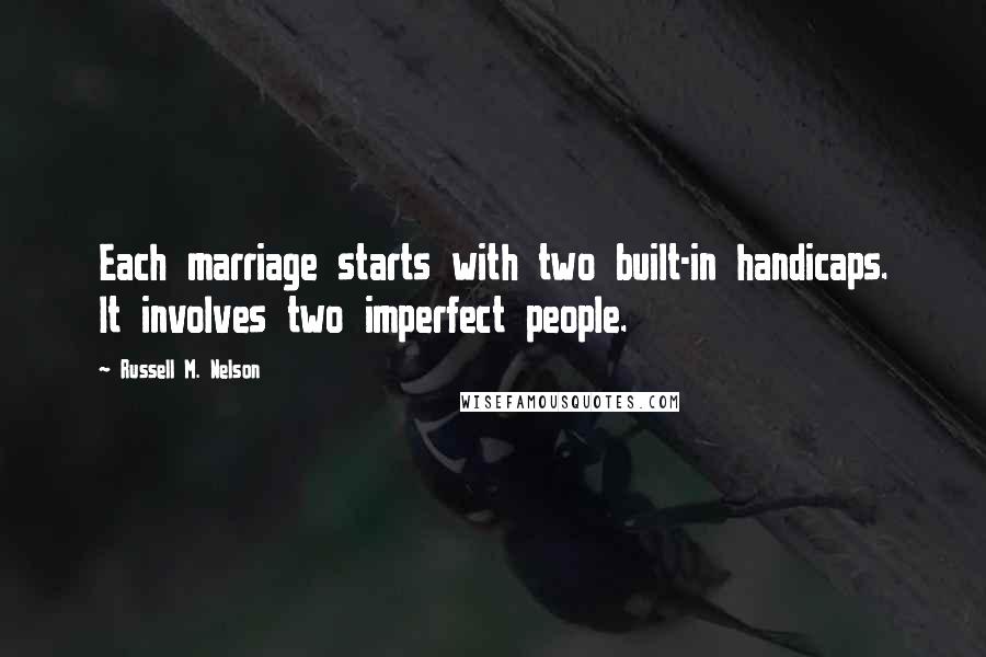 Russell M. Nelson Quotes: Each marriage starts with two built-in handicaps. It involves two imperfect people.