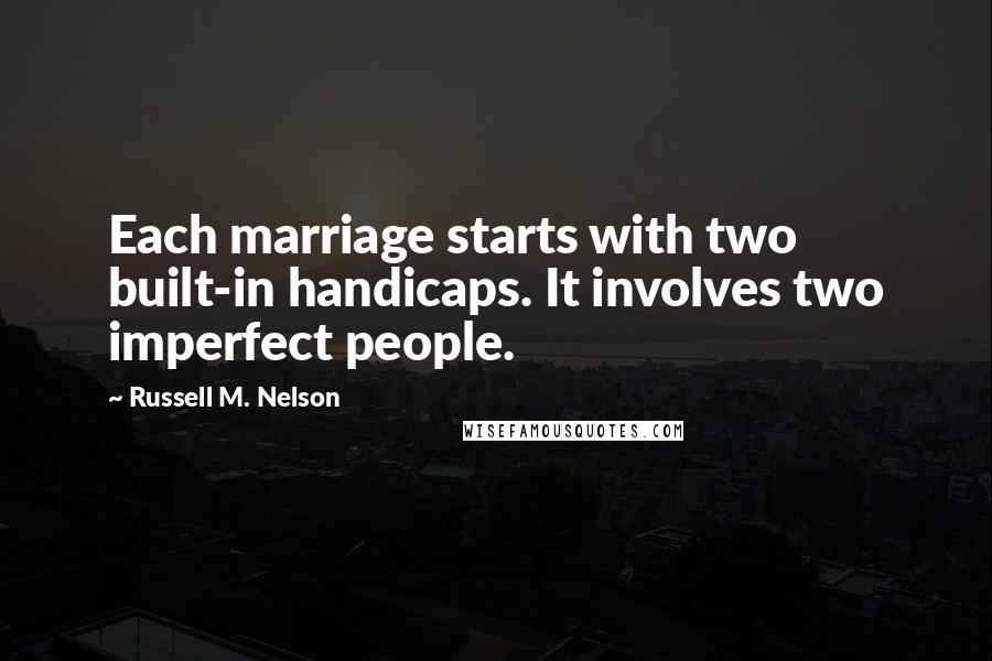 Russell M. Nelson Quotes: Each marriage starts with two built-in handicaps. It involves two imperfect people.