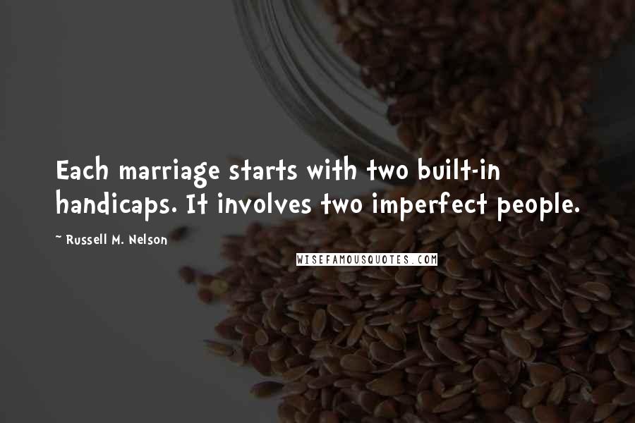 Russell M. Nelson Quotes: Each marriage starts with two built-in handicaps. It involves two imperfect people.