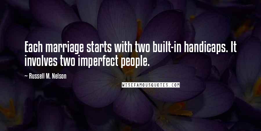 Russell M. Nelson Quotes: Each marriage starts with two built-in handicaps. It involves two imperfect people.