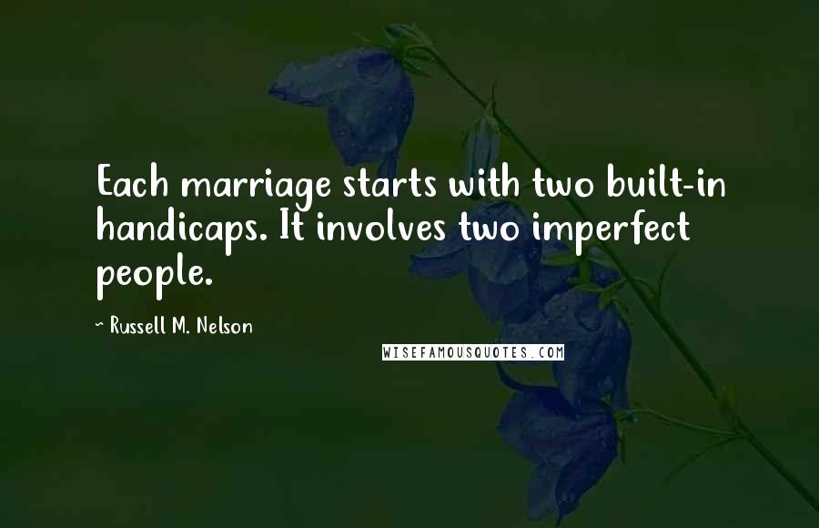 Russell M. Nelson Quotes: Each marriage starts with two built-in handicaps. It involves two imperfect people.