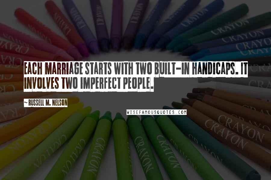 Russell M. Nelson Quotes: Each marriage starts with two built-in handicaps. It involves two imperfect people.