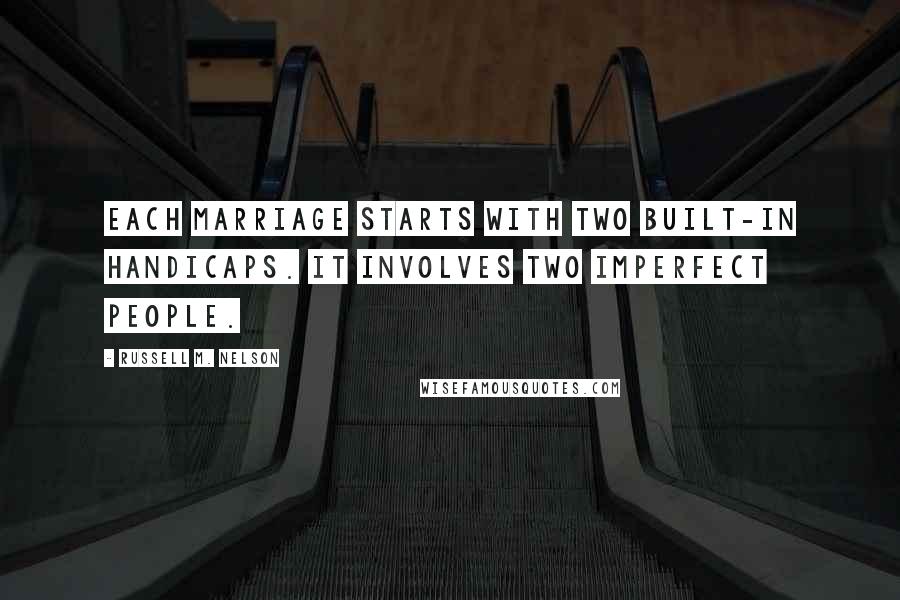 Russell M. Nelson Quotes: Each marriage starts with two built-in handicaps. It involves two imperfect people.