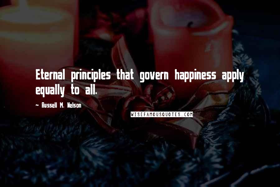 Russell M. Nelson Quotes: Eternal principles that govern happiness apply equally to all.