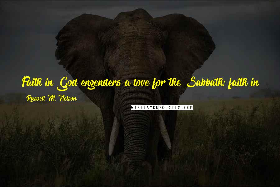 Russell M. Nelson Quotes: Faith in God engenders a love for the Sabbath; faith in the Sabbath engenders a love for God. A sacred Sabbath truly is a delight.