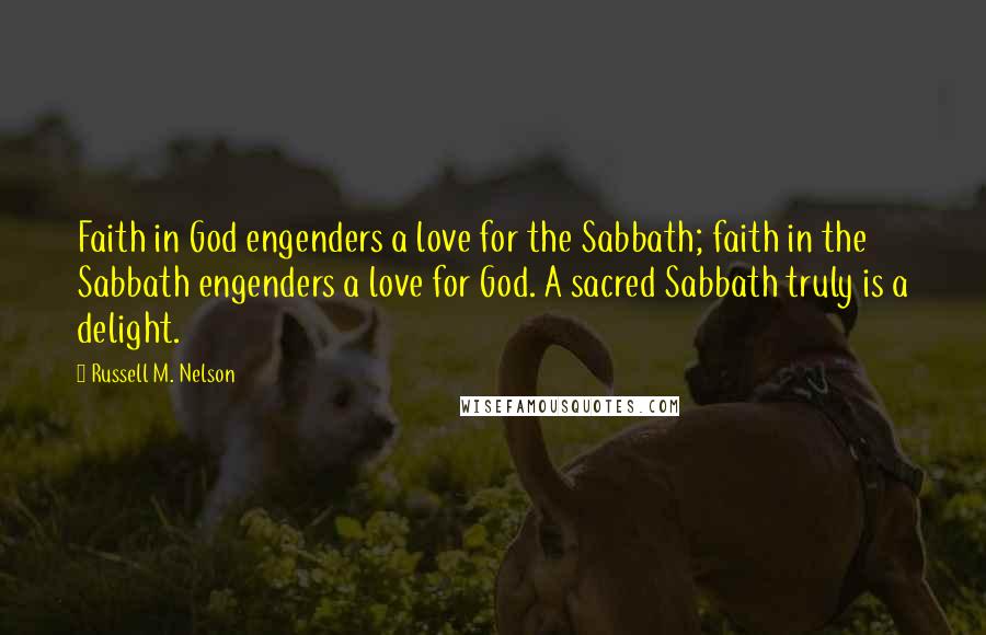 Russell M. Nelson Quotes: Faith in God engenders a love for the Sabbath; faith in the Sabbath engenders a love for God. A sacred Sabbath truly is a delight.