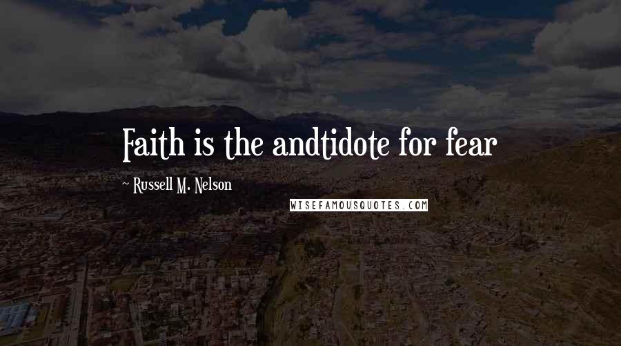 Russell M. Nelson Quotes: Faith is the andtidote for fear