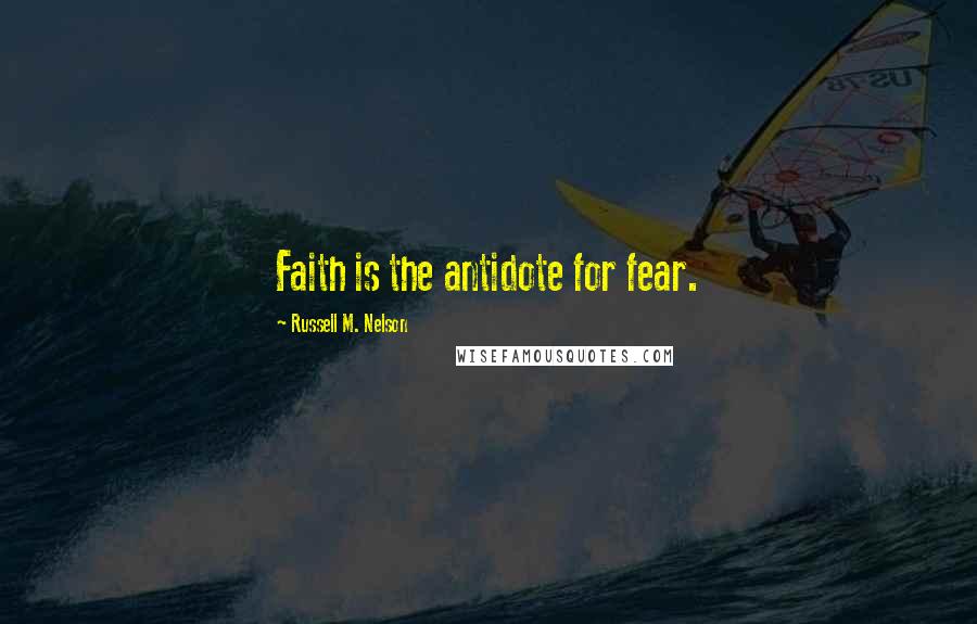 Russell M. Nelson Quotes: Faith is the antidote for fear.