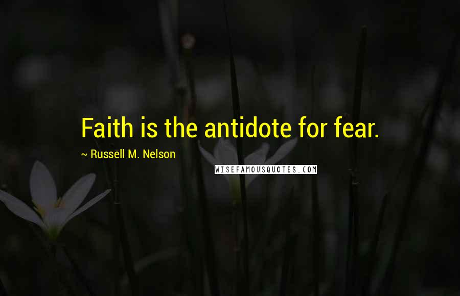 Russell M. Nelson Quotes: Faith is the antidote for fear.