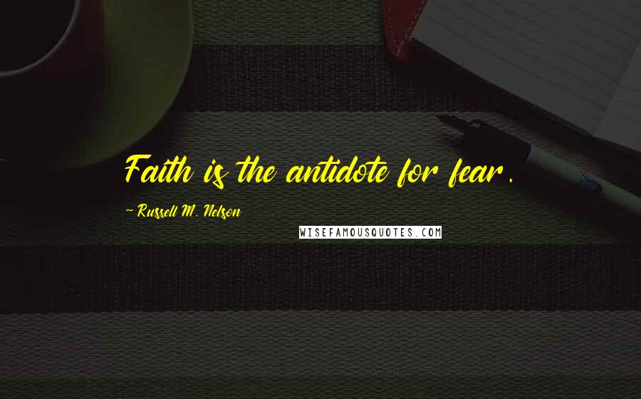 Russell M. Nelson Quotes: Faith is the antidote for fear.