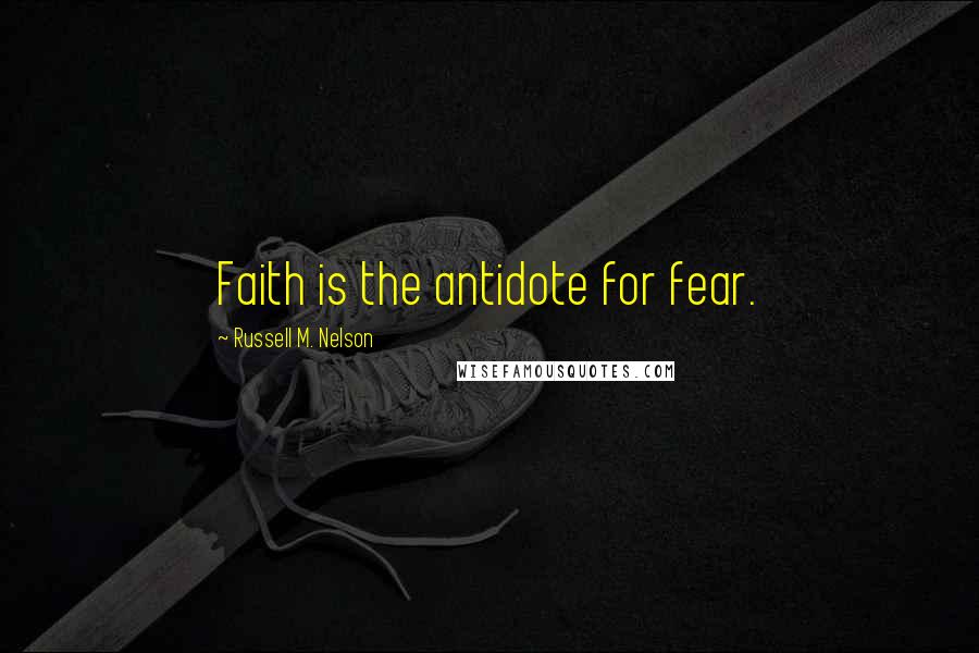 Russell M. Nelson Quotes: Faith is the antidote for fear.