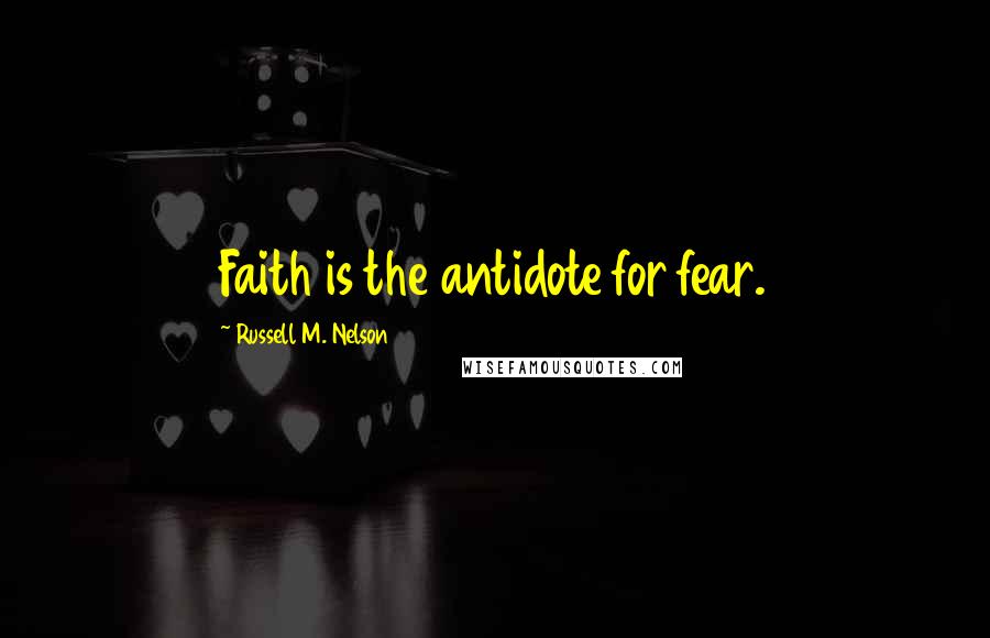 Russell M. Nelson Quotes: Faith is the antidote for fear.