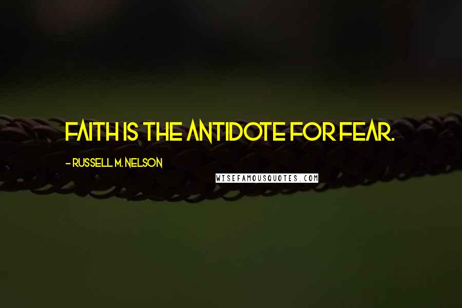 Russell M. Nelson Quotes: Faith is the antidote for fear.