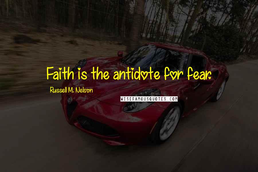 Russell M. Nelson Quotes: Faith is the antidote for fear.