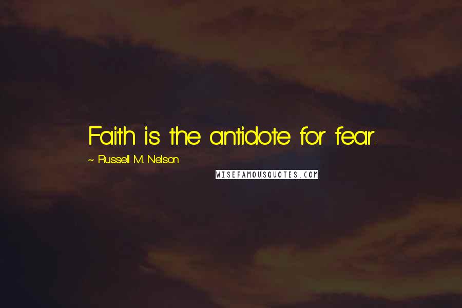 Russell M. Nelson Quotes: Faith is the antidote for fear.