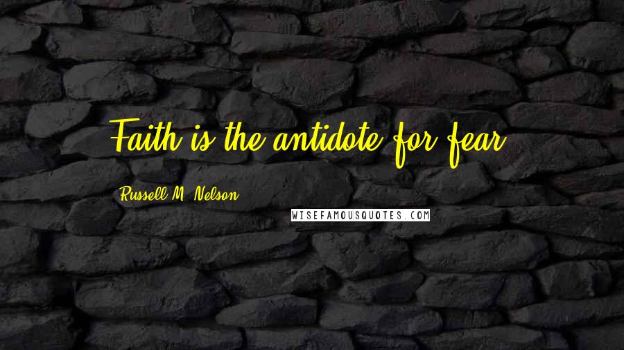 Russell M. Nelson Quotes: Faith is the antidote for fear.