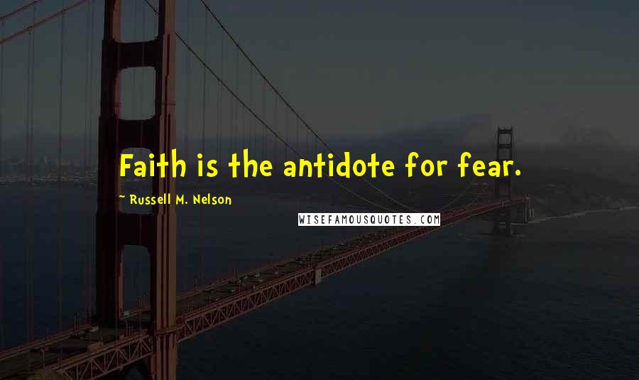 Russell M. Nelson Quotes: Faith is the antidote for fear.