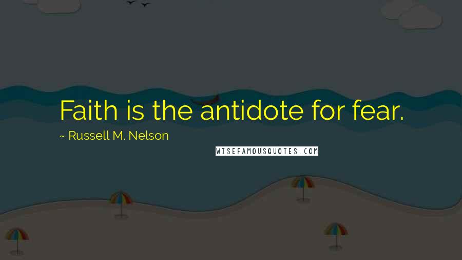 Russell M. Nelson Quotes: Faith is the antidote for fear.