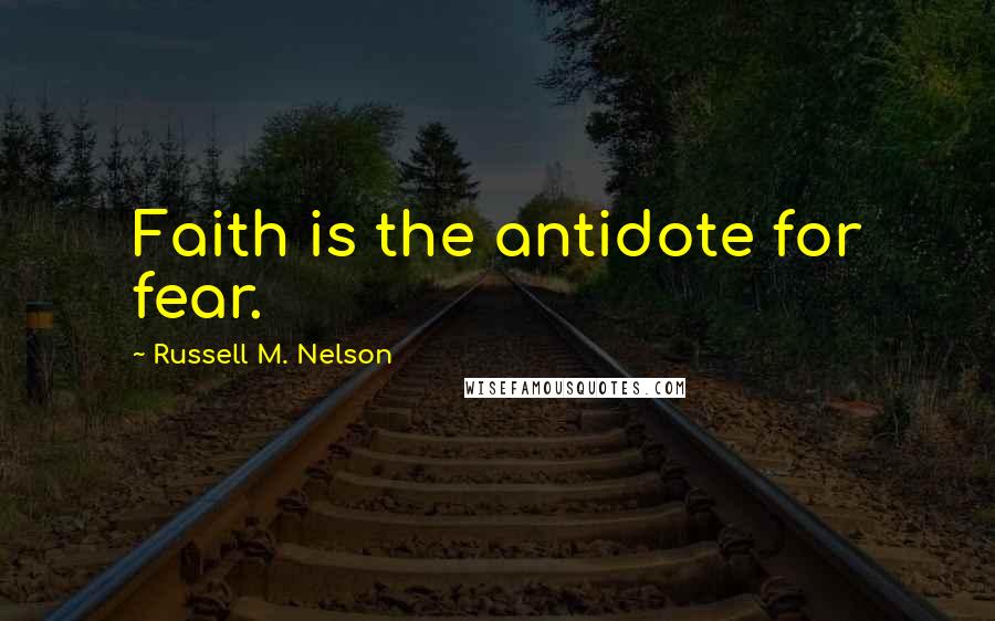 Russell M. Nelson Quotes: Faith is the antidote for fear.