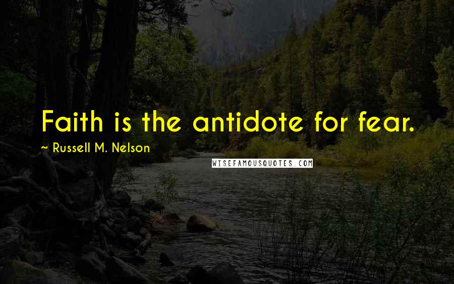 Russell M. Nelson Quotes: Faith is the antidote for fear.