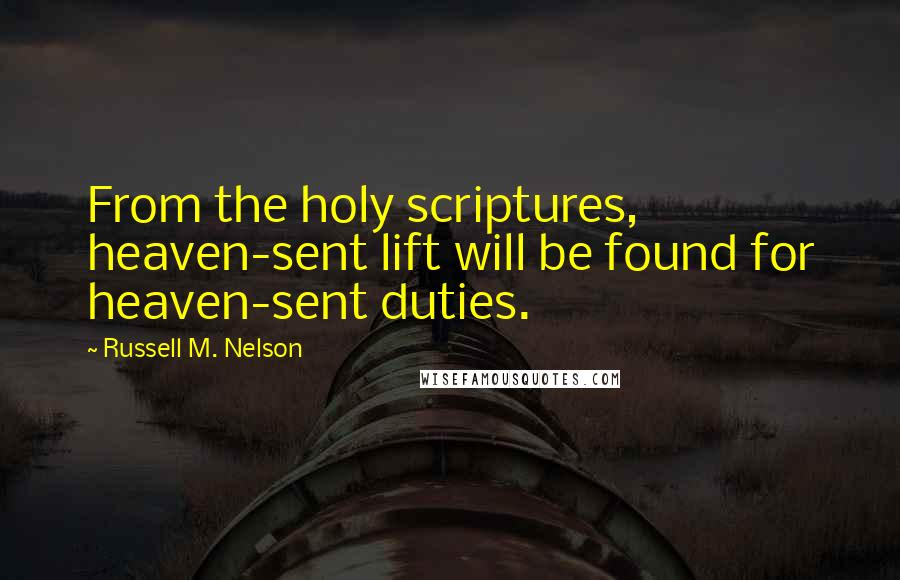 Russell M. Nelson Quotes: From the holy scriptures, heaven-sent lift will be found for heaven-sent duties.