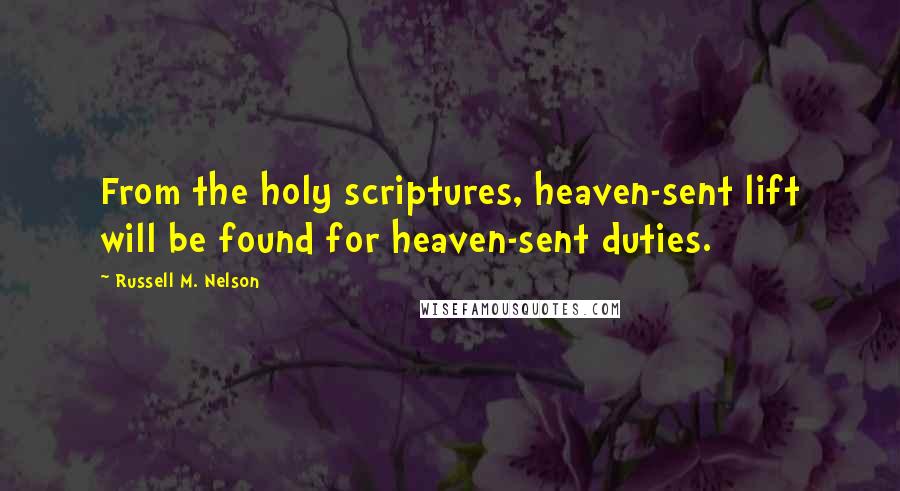 Russell M. Nelson Quotes: From the holy scriptures, heaven-sent lift will be found for heaven-sent duties.